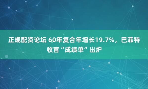 正规配资论坛 60年复合年增长19.7%，巴菲特收官“成绩单”出炉