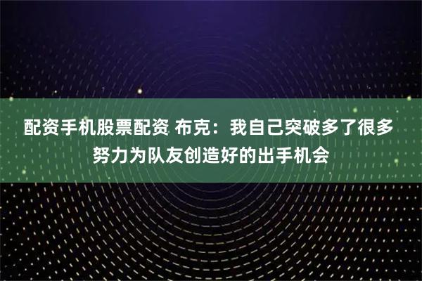 配资手机股票配资 布克：我自己突破多了很多 努力为队友创造好的出手机会