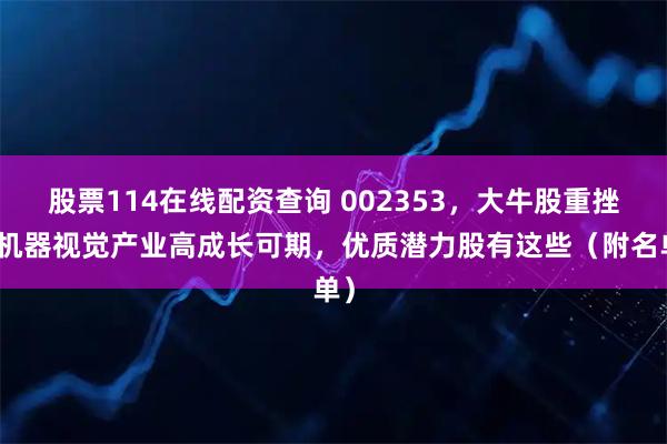 股票114在线配资查询 002353,大牛股重挫!机器视觉产业高成长可期,优质潜力股有这些(附名单)