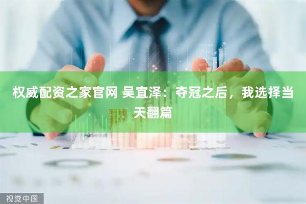 权威配资之家官网 吴宜泽：夺冠之后，我选择当天翻篇