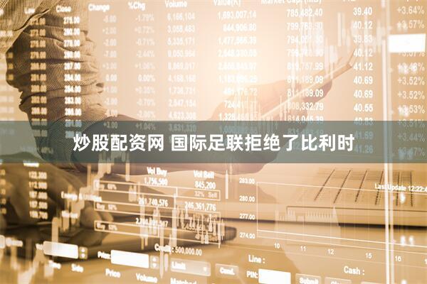 炒股配资网 国际足联拒绝了比利时